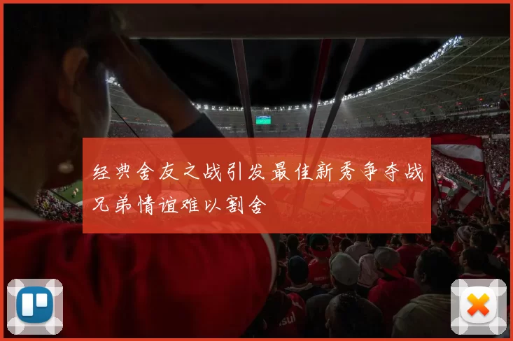 经典舍友之战引发最佳新秀争夺战兄弟情谊难以割舍