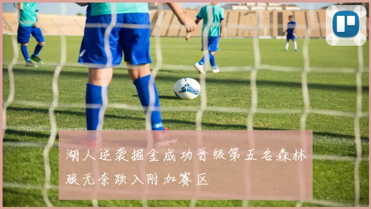 湖人逆袭掘金成功晋级第五名森林狼无奈跌入附加赛区