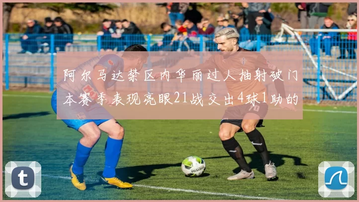 阿尔马达禁区内华丽过人抽射破门本赛季表现亮眼21战交出4球1助的佳绩